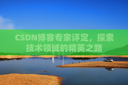 CSDN博客专家评定，探索技术领域的精英之路